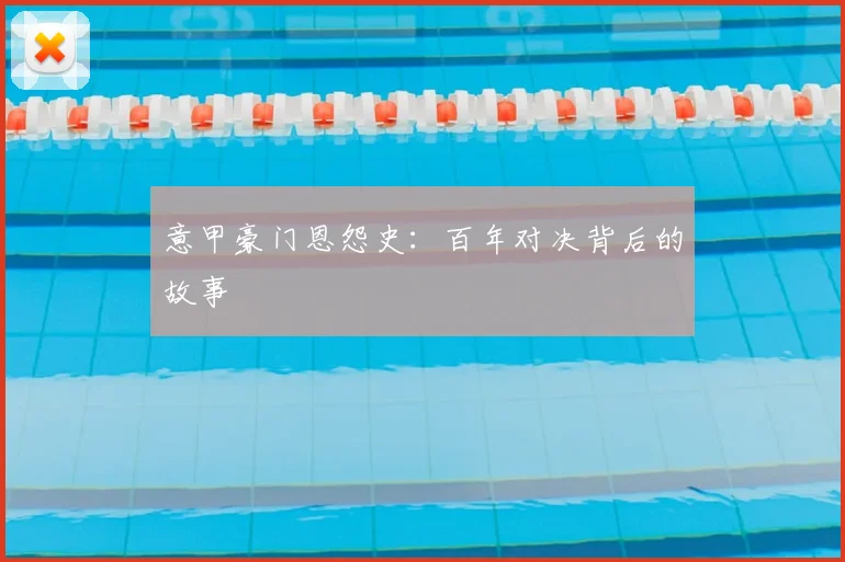 意甲豪门恩怨史:百年对决背后的故事