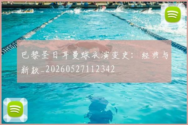 巴黎圣日耳曼球衣演变史：经典与新款_20260527112342
