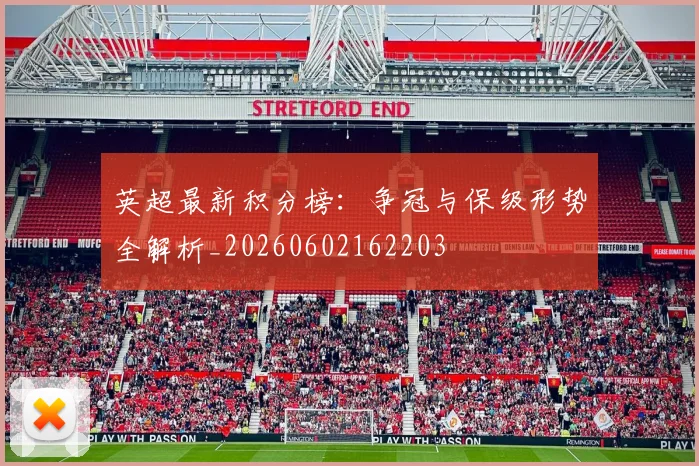 英超最新积分榜：争冠与保级形势全解析_20260602162203
