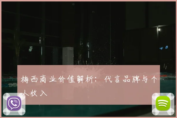梅西商业价值解析：代言品牌与个人收入