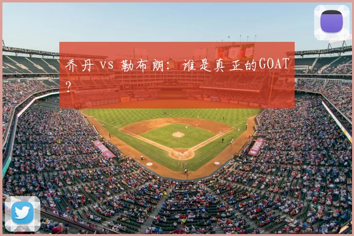 乔丹 vs 勒布朗：谁是真正的GOAT？