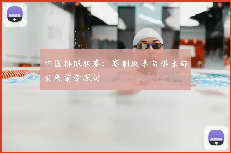 中国排球联赛：赛制改革与俱乐部发展前景探讨