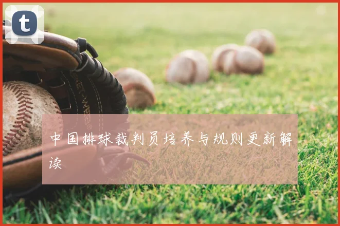 中国排球裁判员培养与规则更新解读