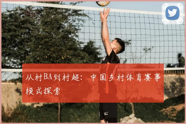 从村BA到村超：中国乡村体育赛事模式探索