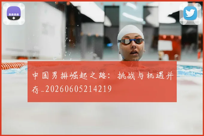 中国男排崛起之路:挑战与机遇并存_20260605214219