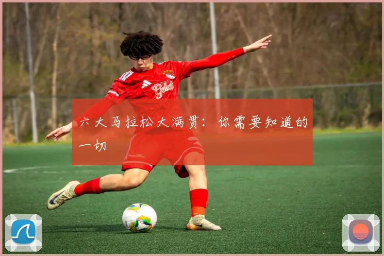 六大马拉松大满贯：你需要知道的一切
