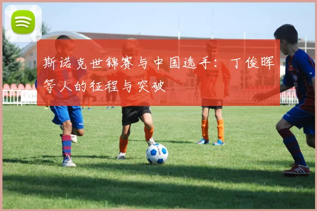 斯诺克世锦赛与中国选手：丁俊晖等人的征程与突破