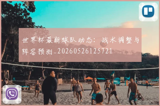 世界杯最新球队动态：战术调整与阵容预测_20260526125721