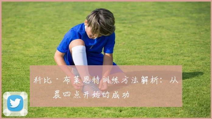 科比·布莱恩特训练方法解析：从凌晨四点开始的成功