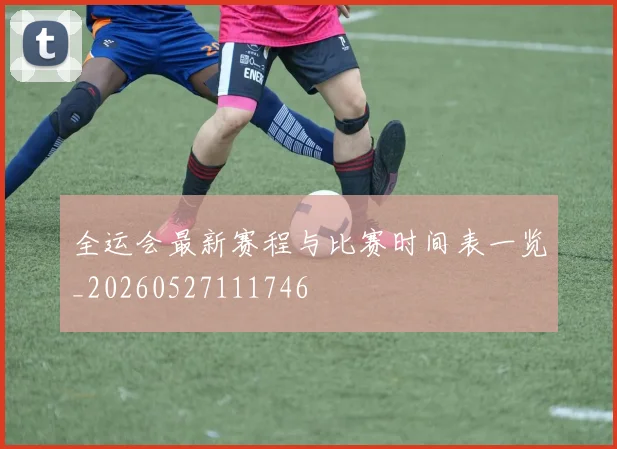 全运会最新赛程与比赛时间表一览_20260527111746
