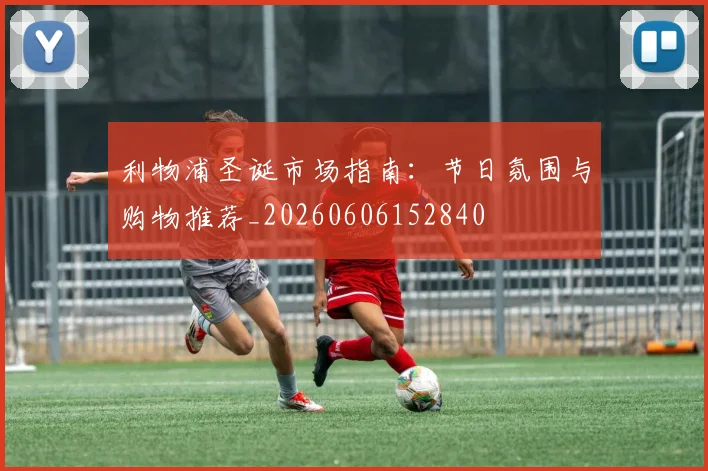 利物浦圣诞市场指南：节日氛围与购物推荐_20260606152840