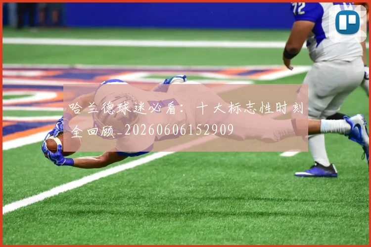 哈兰德球迷必看：十大标志性时刻全回顾_20260606152909