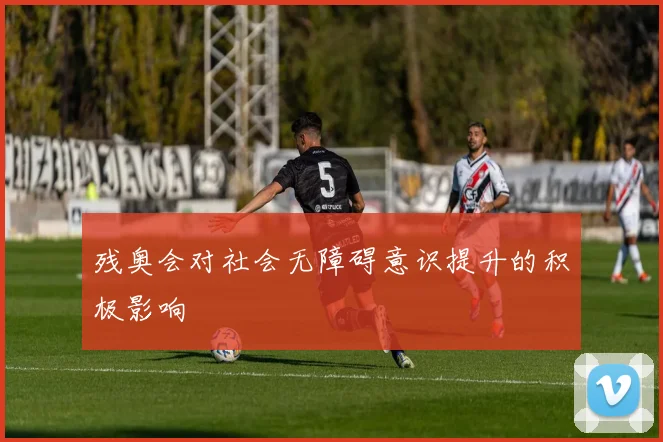 残奥会对社会无障碍意识提升的积极影响