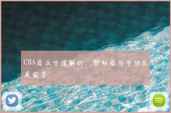 CBA商业价值解析：赞助商与市场发展前景