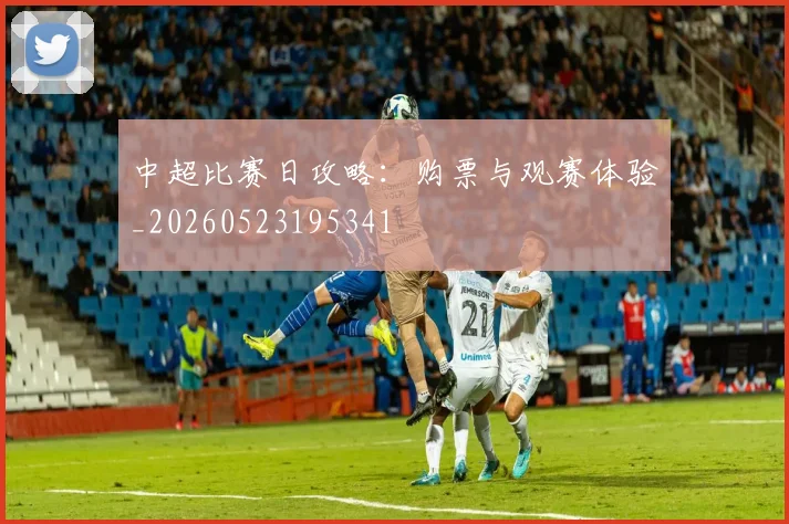 中超比赛日攻略：购票与观赛体验_20260523195341