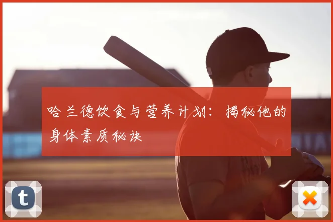 哈兰德饮食与营养计划：揭秘他的身体素质秘诀