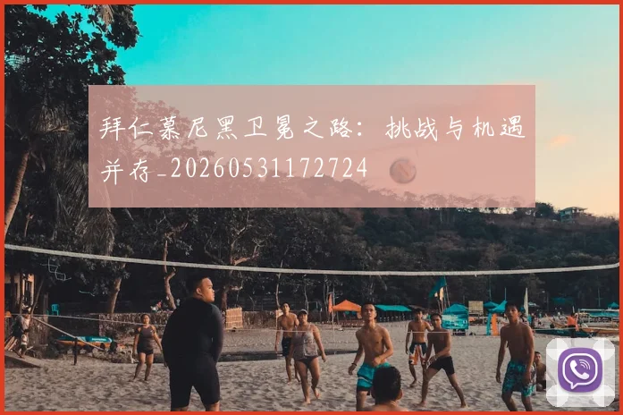 拜仁慕尼黑卫冕之路：挑战与机遇并存_20260531172724