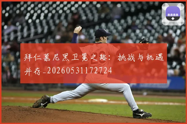 拜仁慕尼黑卫冕之路：挑战与机遇并存_20260531172724