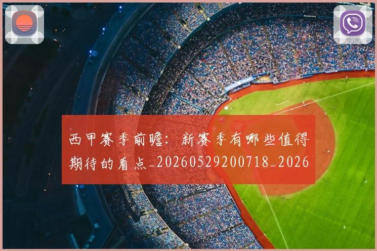 西甲赛季前瞻：新赛季有哪些值得期待的看点_20260529200718_20260703181921