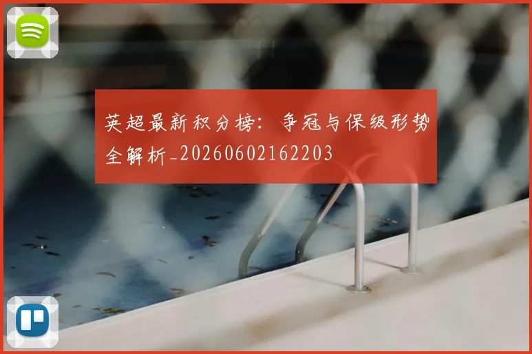 英超最新积分榜：争冠与保级形势全解析_20260602162203