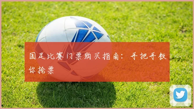 国足比赛门票购买指南：手把手教你抢票