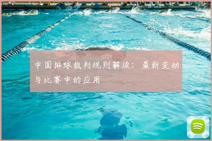 中国排球裁判规则解读：最新变动与比赛中的应用