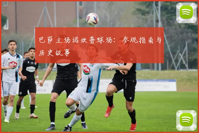 巴萨主场诺坎普球场:参观指南与历史故事
