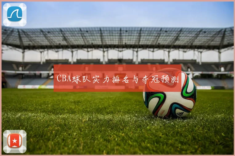 CBA球队实力排名与夺冠预测