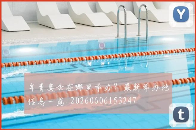 年青奥会在哪里举办？最新举办地信息一览_20260606153247